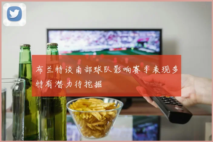 布兰特谈南部球队影响赛季表现多特有潜力待挖掘