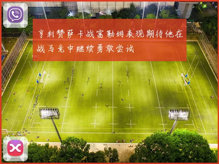 亨利赞萨卡战富勒姆表现期待他在战马竞中继续勇敢尝试