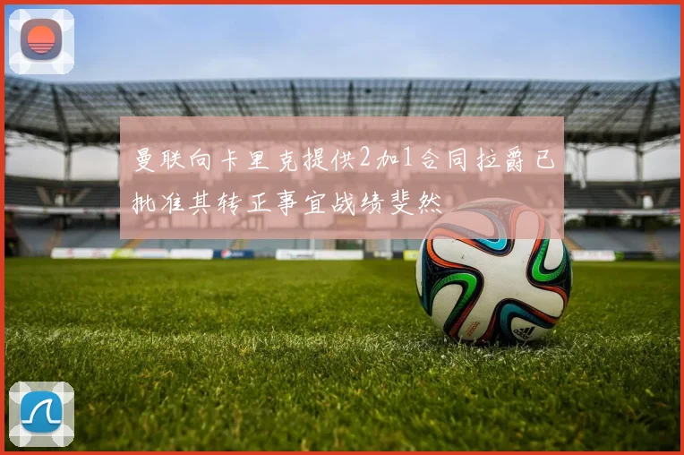 曼联向卡里克提供2加1合同拉爵已批准其转正事宜战绩斐然
