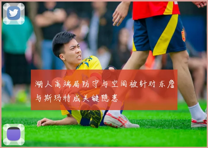 湖人高端局防守与空间被针对东詹与斯玛特成关键隐患