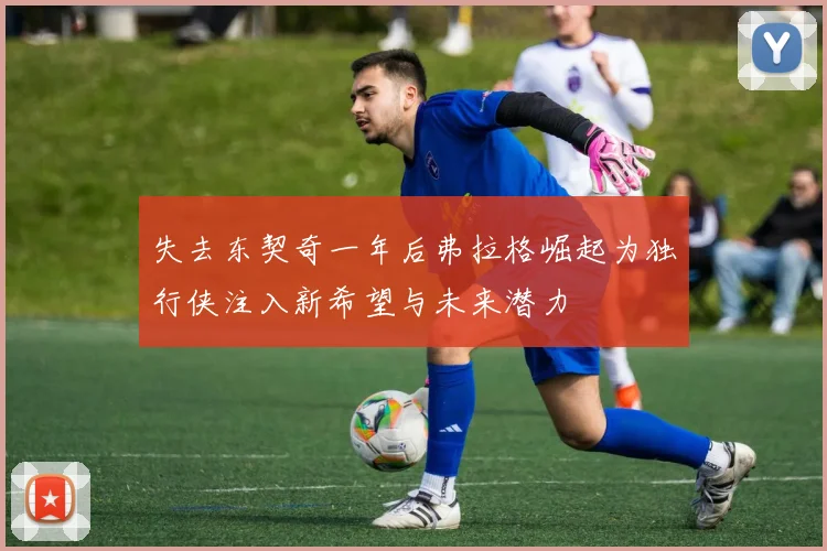 失去东契奇一年后弗拉格崛起为独行侠注入新希望与未来潜力